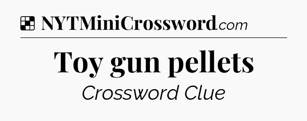 Solution: Toy gun pellets - NYT Crossword