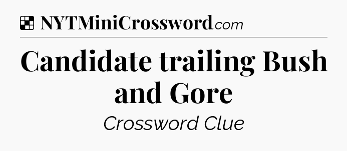Solution: Candidate trailing Bush and Gore - NYT Crossword