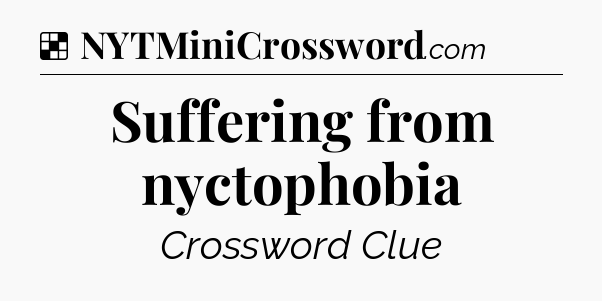 Solution: Suffering from nyctophobia - NYT Crossword