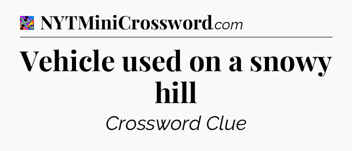 Vehicle used on a snowy hill Crossword Clue