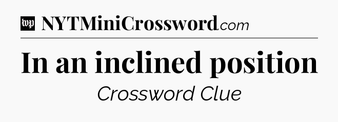 In an inclined position Crossword Clue