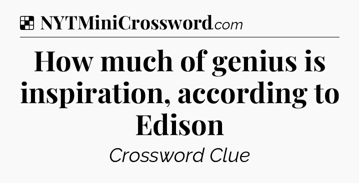 Solution: How much of genius is inspiration, according to Edison - NYT Crossword