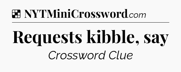 Solution: Requests kibble, say - NYT Crossword