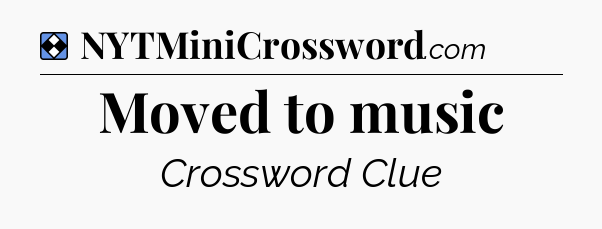 Solution: Moved to music - NYT Mini Crossword