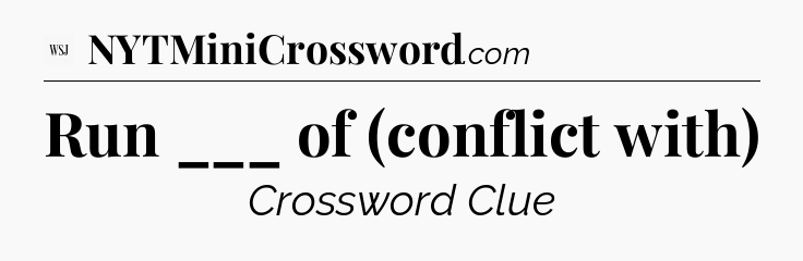 Run ___ of (conflict with) - WSJ Crossword