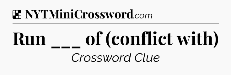 Solution: Run ___ of (conflict with) - NYT Crossword