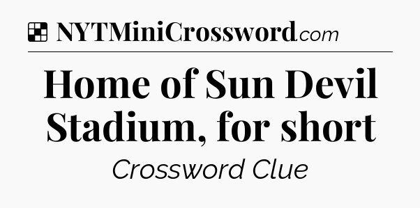 Solution: Home of Sun Devil Stadium, for short - NYT Crossword