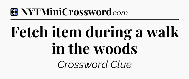 Solution: Fetch item during a walk in the woods - NYT Mini Crossword