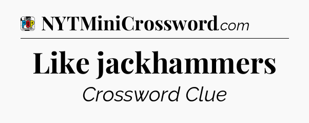 Like jackhammers Crossword Clue