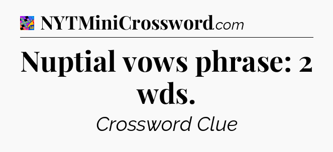 Nuptial vows phrase: 2 wds Crossword Clue