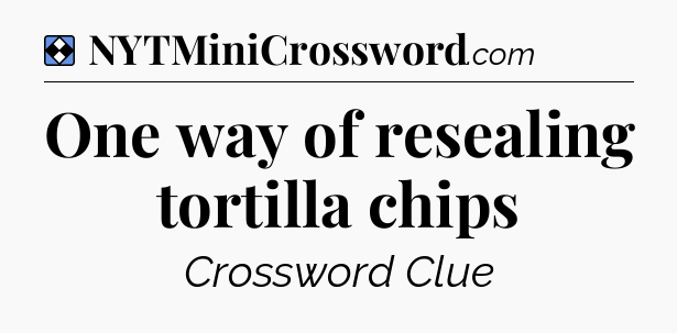 Solution: One way of resealing tortilla chips - NYT Mini Crossword