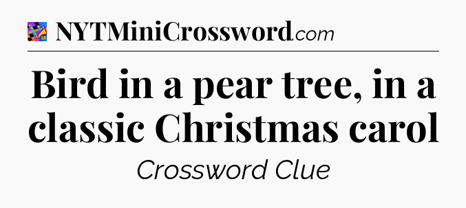 Bird in a pear tree, in a classic Christmas carol Crossword Clue