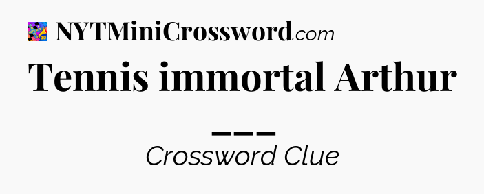 Tennis immortal Arthur ___ Crossword Clue