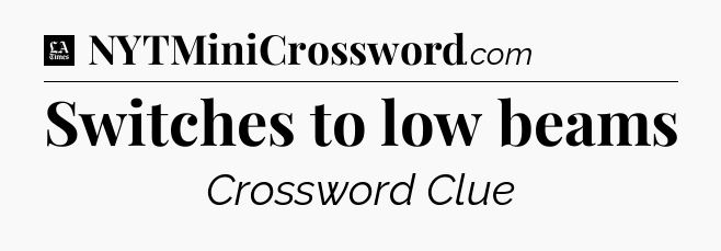 Switches to low beams - LA Times Crossword