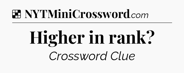 Solution: Higher in rank - NYT Crossword