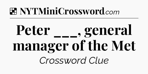 Solution: Peter ___, general manager of the Met - NYT Crossword
