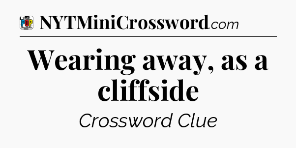Wearing away, as a cliffside Crossword Clue
