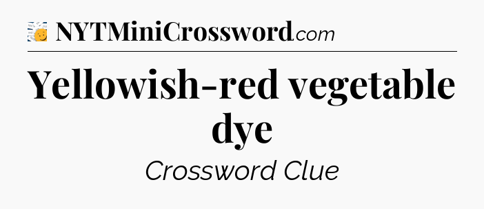 Yellowish-red vegetable dye - 7 Little Words