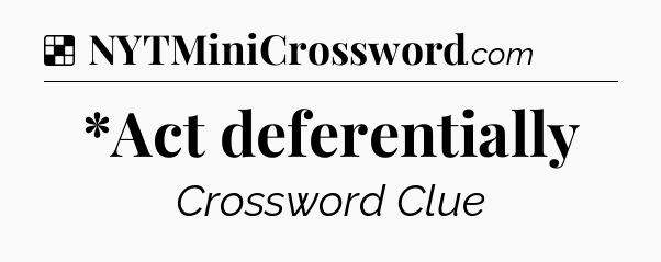 Solution: *Act deferentially - NYT Crossword