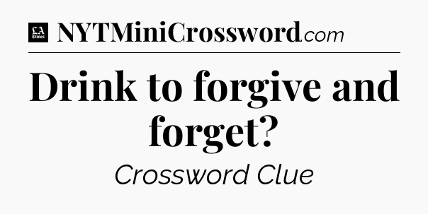 Drink to forgive and forget - LA Times Crossword