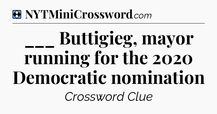 Solution: ___ Buttigieg, mayor running for the 2020 Democratic nomination - NYT Mini Crossword