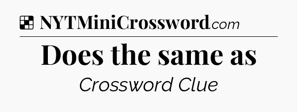 Solution: Does the same as - NYT Crossword