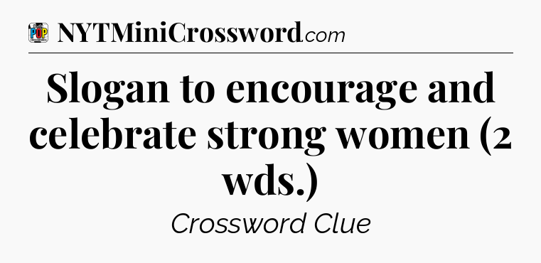 Slogan to encourage and celebrate strong women (2 wds.) Crossword Clue