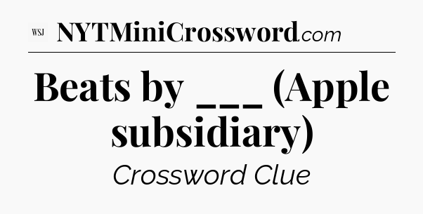 Beats by ___ (Apple subsidiary) - WSJ Crossword