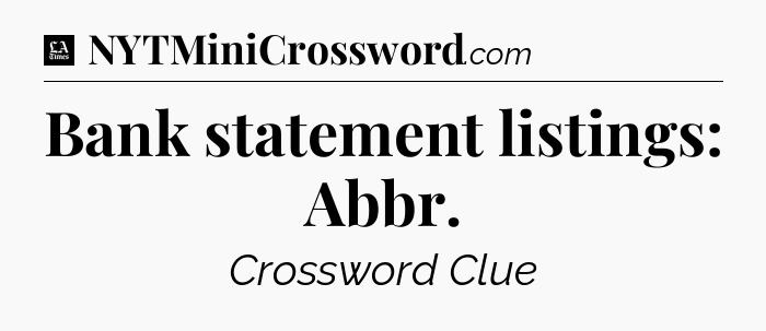 Bank statement listings: Abbr - LA Times Crossword