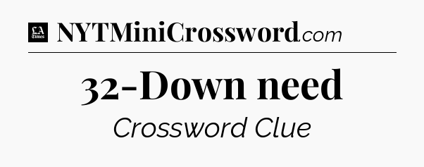 32-Down need - LA Times Crossword