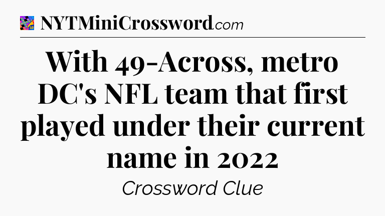 With 49-Across, metro DC's NFL team that first played under their current name in 2022 Crossword Clue