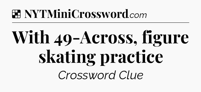 Solution: With 49-Across, figure skating practice - NYT Crossword