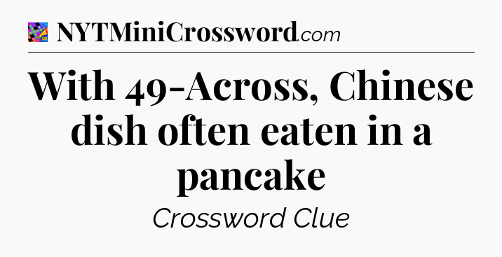 With 49-Across, Chinese dish often eaten in a pancake Crossword Clue
