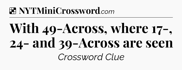 Solution: With 49-Across, where 17-, 24- and 39-Across are seen - NYT Crossword