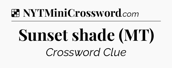 Solution: Sunset shade (MT) - NYT Crossword