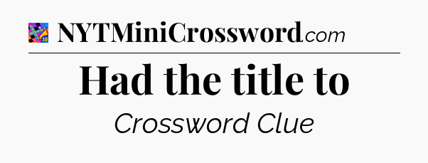 Had the title to Crossword Clue
