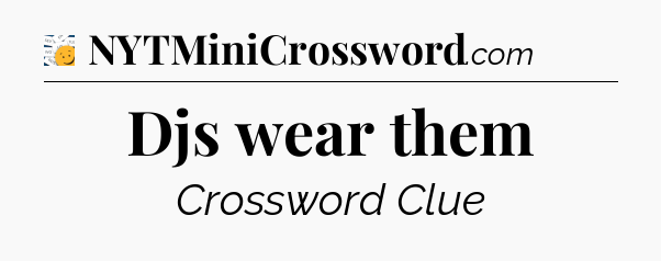 Djs wear them - 7 Little Words