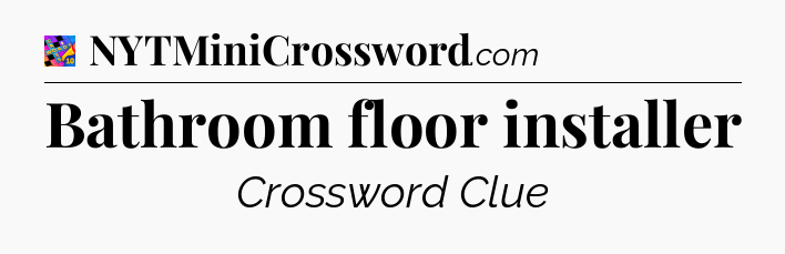 Bathroom floor installer Crossword Clue
