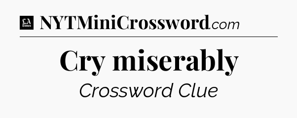 Cry miserably - LA Times Crossword