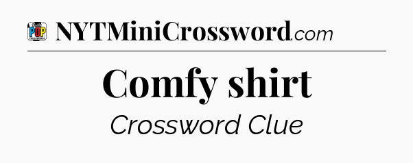 Comfy shirt Crossword Clue