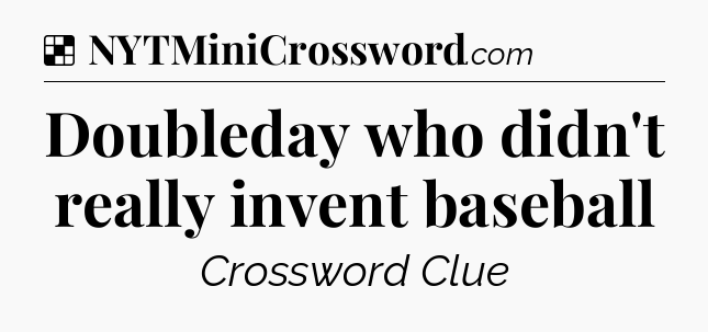 Solution: Doubleday who didn't really invent baseball - NYT Crossword