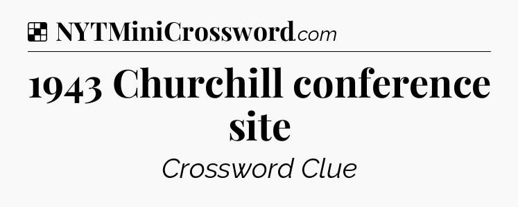 Solution: 1943 Churchill conference site - NYT Crossword