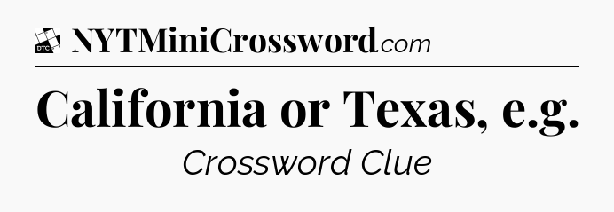 California or Texas, e.g - Daily Themed Classic Crossword