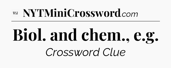 Biol. and chem., e.g - WSJ Crossword