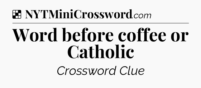 Solution: Word before coffee or Catholic - NYT Crossword