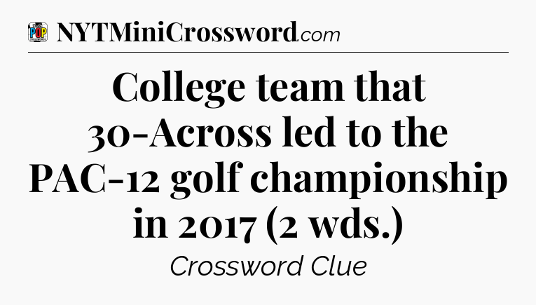College team that 30-Across led to the PAC-12 golf championship in 2017 (2 wds.) Crossword Clue