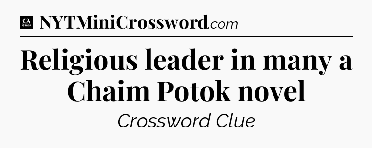 Religious leader in many a Chaim Potok novel - LA Times Crossword
