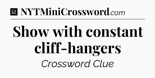 Show with constant cliff-hangers - LA Times Crossword