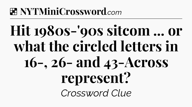 Solution: Hit 1980s-'90s sitcom ... or what the circled letters in 16-, 26- and 43-Across represent - NYT Crossword
