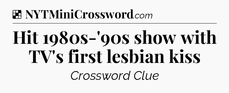 Solution: Hit 1980s-'90s show with TV's first lesbian kiss - NYT Crossword